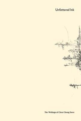 Unfettered Ink: The Writings of Chen Chong Swee by Low Sze Wee